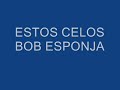 bob esponja cantando estos celos