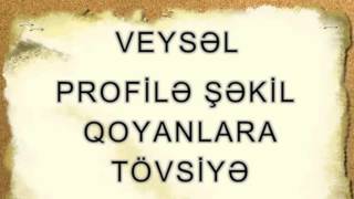 Veysəl - Profilə şəkil qoyanlara tövsiyə