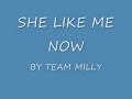 SHE LIKE ME NOW BY TEAM MILLY