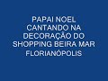 PAPAI NOEL CANTANDO NA DECORAÇÃO DO SHOPPING BEIRA MAR.wmv