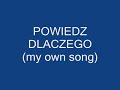 Powiedz dlaczego... - my own song