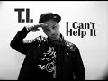 I cant help it - T.I.