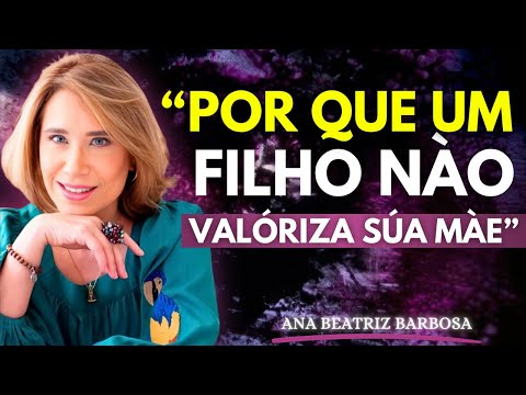 7 Razões Psicológicas pelas Quais um Filho Não Valoriza a Mãe | Ana Beatriz Barbosa