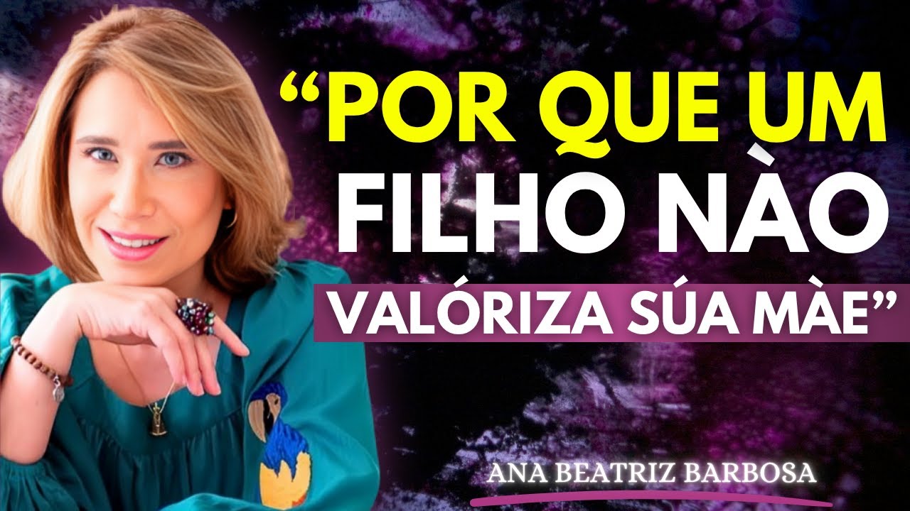 7 Razões Psicológicas pelas Quais um Filho Não Valoriza a Mãe | Ana Beatriz Barbosa