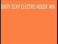DIRTY SEXY ELECTRO HOUSE MIX PART 2 DIRTY SEXY ELECTRO HOUSE MIX PART 2