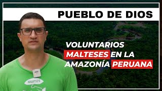 Pueblo de Dios - VOLUNTARIOS MALTESES EN LA AMAZONÍA PERUANA