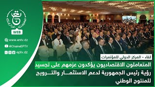المتعاملون الاقتصاديون يؤكدون دعم رؤية رئيس الجمهورية للاستثمار والمنتوج الوطني