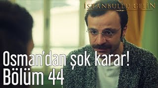 İstanbullu Gelin 44. Bölüm - Osman 'dan Şok Karar!