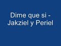 dime que si - jakziel y periel