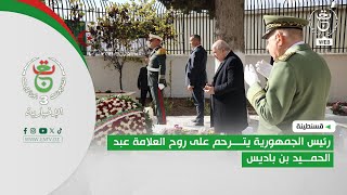 قسنطينة - زيارة | رئيس الجمهورية يترحم على روح العلامة عبد الحميد بن باديس
