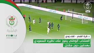 كرة القدم - لقاء ودي | المنتخب الوطني يفوز على نظيره السعودي بهدفين دون مقابل
