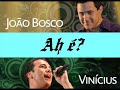 João Bosco e Vinicius...