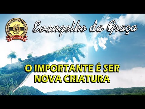 O IMPORTANTE É SER NOVA CRIATURA