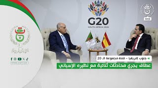 جنوب إفريقيا - قمة مجموعة الـ 20 | عطاف يجري محادثات ثنائية مع نظيره الإسباني