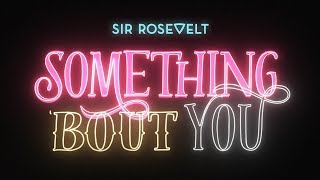 Sir Rosevelt - Something  'Bout You (Official Lyric Video)