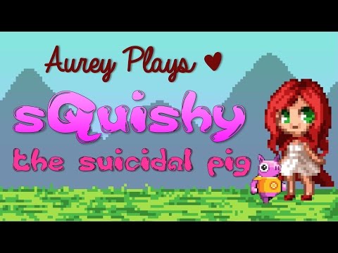 Aurey Plays: SQUISHY THE SUICIDAL PIG |