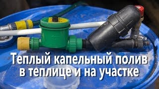 Теплый капельный полив в теплице и на участке