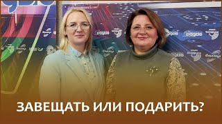 Дарить или завещать? Рассуждаем вместе с нотариусами Еленой СЕНОЖАТСКОЙ и Инной РОЩИНОЙ
