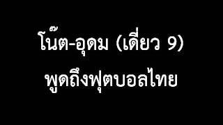 เดี่ยว 9 โน๊ต อุดม พูดถึงฟุตบอลไทย