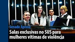 Senado Aprova: salas exclusivas no SUS para mulheres vítimas de violência