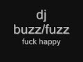 dj buzz/fuzz fuck happy.............. dj buzz/fuzz fuck happy..............