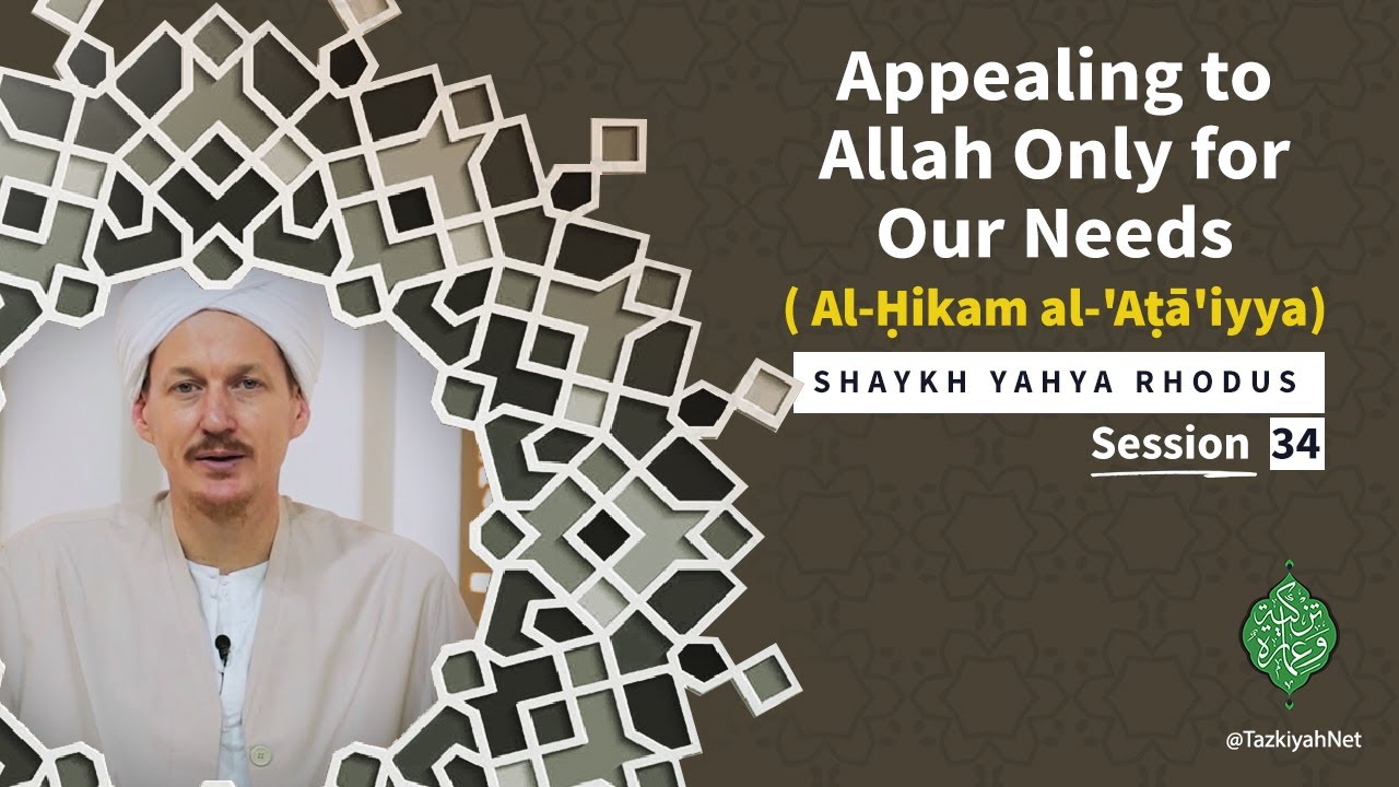 Al-Ḥikam al-'Aṭā'iyya| Shaykh Yahya Rhodus :(34) Appealing to Allah Only for Our Needs