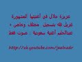 مقطع لأغنية زواج سعودية بصوت الفنان عبدالحليم حافظ ، مقطع لأغنية مشهورة لعزيزة جلال ( غزيل فله في دبي لاقاني ) لكن في هذا التسجيل الخاص غيرت دبي إلى الرياض