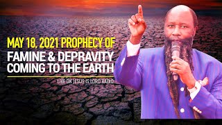 MAY 18, 2021 PROPHECY OF FAMINE AND DEPRAVITY COMING TO THE EARTH
