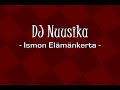 Ismon elämä pähkinänkuoressa. Biisi tehty Fl Studio 5:lla. Videon kopiointi kielletty, perkele.

MP3 (mirroreita otetaan vastaan):
http://www.djnuusika.dy.fi/ (Touho13:lle erittäin isot kiitokset sivusta / mirroreista)

FAQ:

Q: Mikä on alkuperäinen biisi?
A: Tämä

Q: Kauanko meni tekemiseen?
A: Noin viisi tuntia
--

Laitela, Laitela Ismo Laitela x8.


Tästä se lähtee, tästä se lähtee, tästä se Laitelan tanssi lähtee.
Tästä se lähtee, tästä se lähtee, tästä se Laitela casinoon lähtee.

Sinne menee, sinne menee, casinoon Laitelan rahat menee.
Täs on tulos, täs on tulos, Tanja se lemppas mut ulos.

Ei oo asuntoo, ei oo asuntoo, kun ei tullu taktiikka kuntoon.
Voi mikä sotku, voi mikä sotku. Tanja se anto Stellansista potkut.

Tästä se lähtee, tästä se lähtee, tästä se Laitela casinoon lähtee.

Laitetaanko kaikki, laitetaanko kaikki, laitetaanko kaikki punaselle? No,


Tästä se lähtee, tästä se lähtee, tästä se Laitelan tanssi lähtee.
Tästä se lähtee, tästä se lähtee, tästä se Laitela casinoon lähtee.

Sinne menee, sinne menee, casinoon Laitelan rahat menee.
Täs on tulos, täs on tulos, Laitela muuttaa telttaan ulos.

Ei oo asuntoo, ei oo asuntoo, velkoja löytyy kolkyt euroo.
En mä pärjää, en mä pärjää, mua mitkään terapiat auta enää.

Tästä se lähtee, tästä se lähtee, tästä se Laitela sillalle lähtee.
Sinne menee, sinne menee, Ismo Laitela junan eteen.


Enhän mä nyt oikeesti kuollu.

--


#42 - Most Discussed (Today) - Music
#56 - Top Favorites (Today)
#13 - Top Favorites (Today) - Music
#9 - Top Rated (Today) - Music
#91 - Most Discussed (This Week) - Music
#64 - Top Favorites (This Week) - Music
#37 - Top Rated (This Week) - Music
