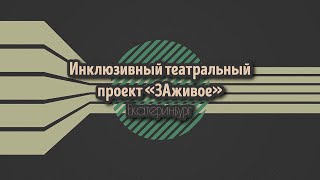 Инклюзивный театральный проект "ЗАживое", г.Екатеринбург