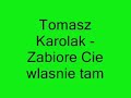 ToMasz karolak - Zabiore Cie W?asnie Tam