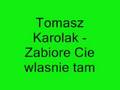 ToMasz karolak - Zabiore Cie Własnie Tam