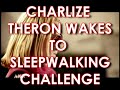 CHARLIZE THERON WAKES TO SLEEPWALKING CHALLENGE
