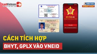 Hướng dẫn tự tích hợp GPLX, thẻ BHTY...vào ứng dụng VNeID tại nhà