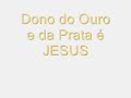 Dono do ouro e da prata e Jesus Dono do ouro e da prata e Jesus