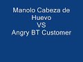 Manolo Cabeza de Huevo vs Angry BT Customer Manolo Cabeza de Huevo vs Angry BT Customer