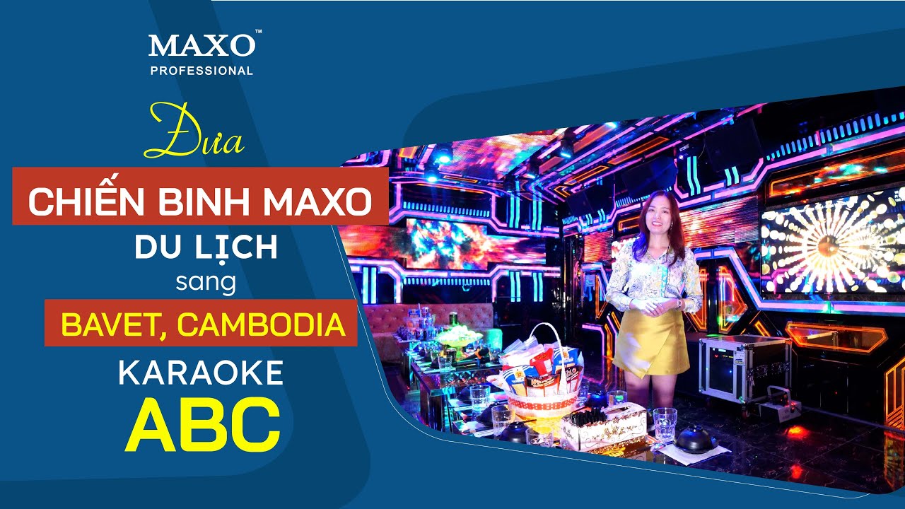 [May Đo Âm Thanh] Mở Rộng Thị Trường Karaoke Kinh Doanh Quốc Tế - Bavet, Campuchia | MAXO Audio