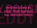 whatcha gonna do (vox) - teddy douglas feat margaret grace