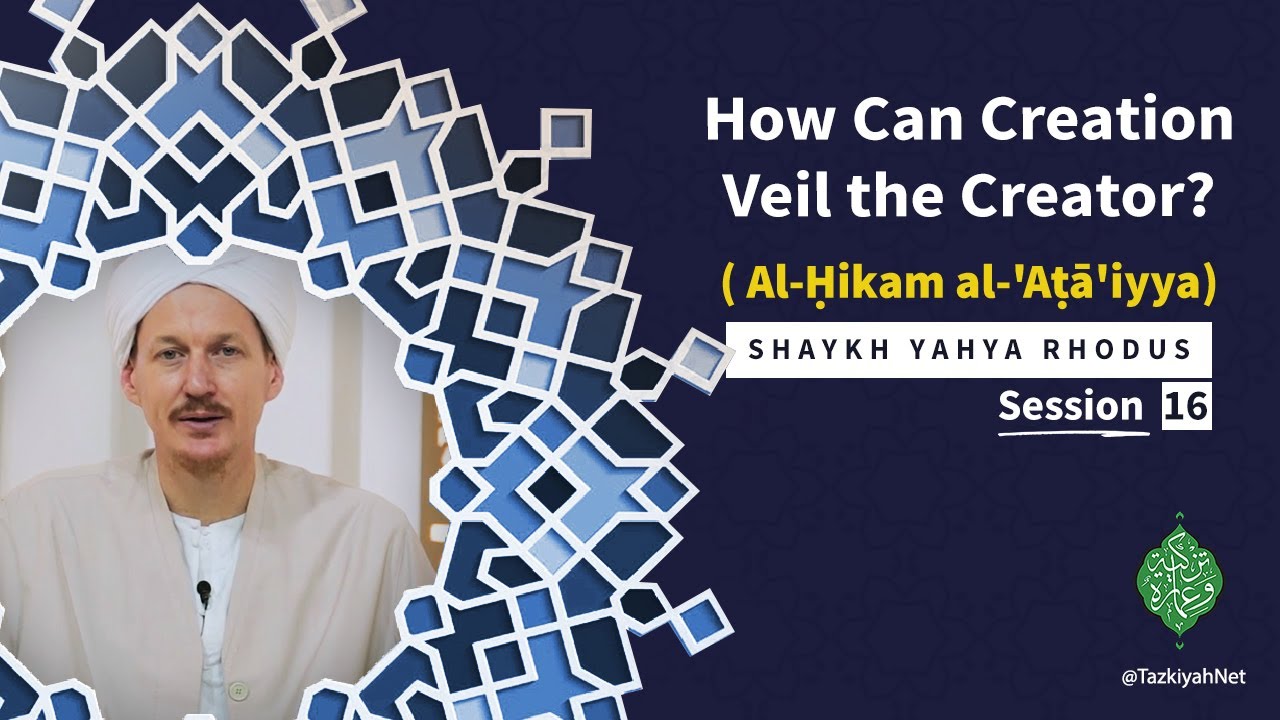 Al-Ḥikam al-'Aṭā'iyya| Shaykh Yahya Rhodus| :(16) Howcan creation veil the creator