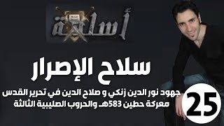 الحلقة 25 (جهود نورد الدين زنكي وصلاح الدين في تحرير القدس، معركة حطين 583هـ | سلاح الإصرار)