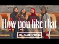 BLACKPINK - HOW YOU LIKE THAT