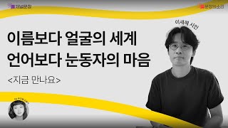 [문장의소리] 이름보다 얼굴의 세계 언어보다 눈동자의 마음 with 이새해 시인 | 803화 1부