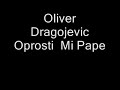 Oliver Dragojevic-Oprosti Mi Pape Oliver Dragojevic-Oprosti Mi Pape