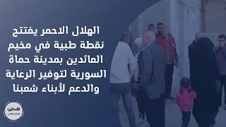 الهلال الاحمر يفتتح نقطة طبية في مخيم العائدين بمدينة حماة السورية لتوفير الرعاية لأبناء شعبنا