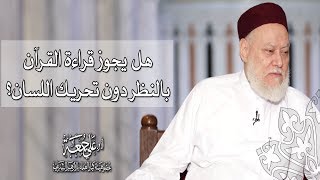 هل يجوز قراءة القرآن بالنظر دون تحريك اللسان؟ | أ.د علي جمعة