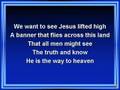 We Want to See Jesus Lifted High (worship video w/ lyrics)