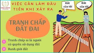 VIỆC CẦN LÀM KHI TRANH CHẤP ĐẤT ĐAI