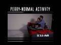Perry-Normal Activity (Paranormal Activity Spoofage)