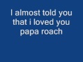 I Almost Told You That I Loved You-Papa Roach with lyrics