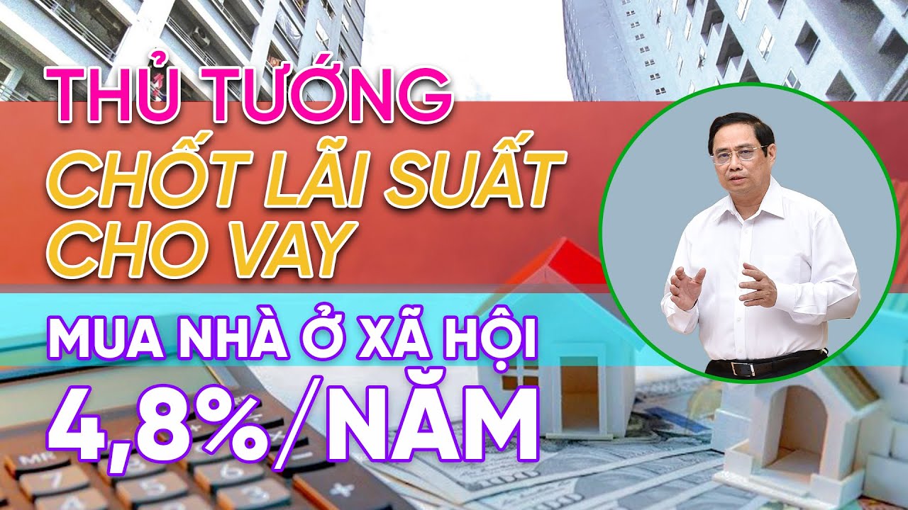 Thủ Tướng Chốt Lãi Suất Cho Vay Mua Nhà Ở Xã Hội 4,8%/Năm